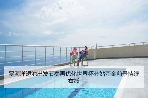 覃海洋短池出发节奏再优化世界杯分站夺金前景持续看涨